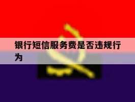 银行短信服务费是否违规行为
