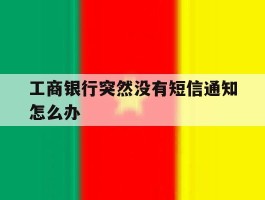 工商银行突然没有短信通知怎么办