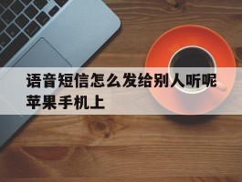 包含语音短信怎么发给别人听呢苹果手机上的词条