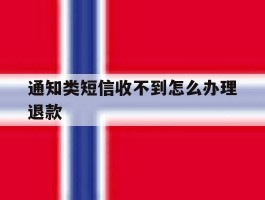 包含通知类短信收不到怎么办理退款的词条