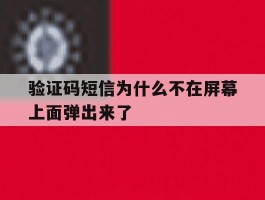 验证码短信为什么不在屏幕上面弹出来了