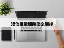 短信批量删除怎么删掉