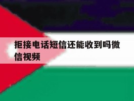 拒接电话短信还能收到吗微信视频