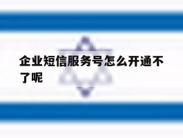 包含企业短信服务号怎么开通不了呢的词条