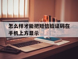 怎么样才能把短信验证码在手机上方显示