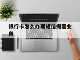 银行卡怎么办理短信提醒业务