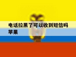 电话拉黑了可以收到短信吗苹果