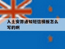 入土安葬通知短信模板怎么写的啊的简单介绍