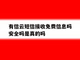 关于有信云短信接收免费信息吗安全吗是真的吗的信息