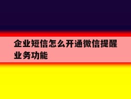 企业短信怎么开通微信提醒业务功能