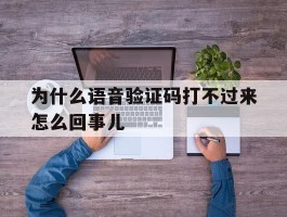 为什么语音验证码打不过来怎么回事儿