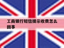 工商银行短信提示收费怎么回事