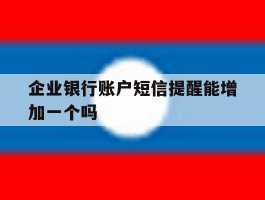 企业银行账户短信提醒能增加一个吗
