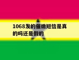 1068发的催缴短信是真的吗还是假的