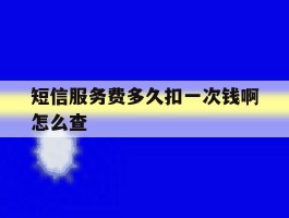 短信服务费多久扣一次钱啊怎么查