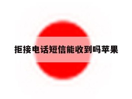 拒接电话短信能收到吗苹果