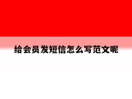 给会员发短信怎么写范文呢