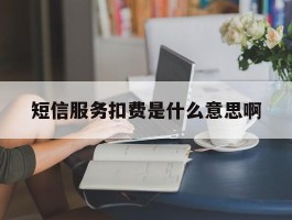 短信服务扣费是什么意思啊
