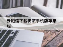 关于云短信下载安装手机版苹果版的信息