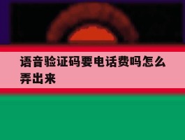 语音验证码要电话费吗怎么弄出来