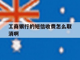 工商银行的短信收费怎么取消啊