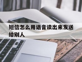 短信怎么用语音读出来发送给别人
