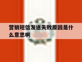 营销短信发送失败原因是什么意思啊