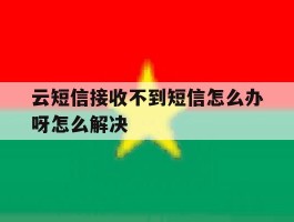云短信接收不到短信怎么办呀怎么解决