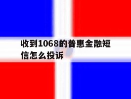 收到1068的普惠金融短信怎么投诉