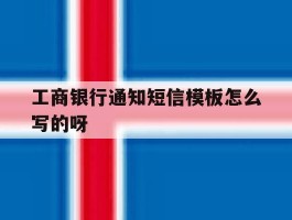 工商银行通知短信模板怎么写的呀