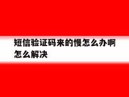 短信验证码来的慢怎么办啊怎么解决