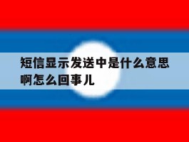 短信显示发送中是什么意思啊怎么回事儿