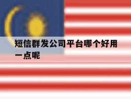 短信群发公司平台哪个好用一点呢