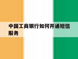 中国工商银行如何开通短信服务