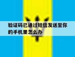 验证码已通过短信发送至你的手机里怎么办
