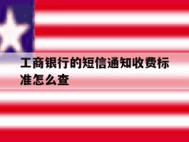 工商银行的短信通知收费标准怎么查