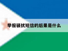 举报骚扰短信的后果是什么
