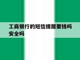 工商银行的短信提醒要钱吗安全吗