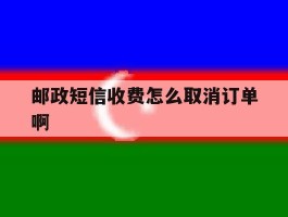 邮政短信收费怎么取消订单啊