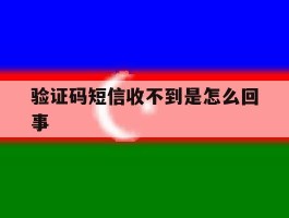 验证码短信收不到是怎么回事