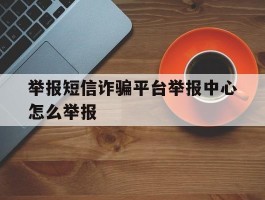 举报短信诈骗平台举报中心怎么举报
