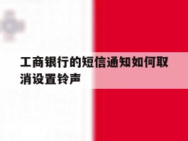 工商银行的短信通知如何取消设置铃声
