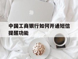中国工商银行如何开通短信提醒功能