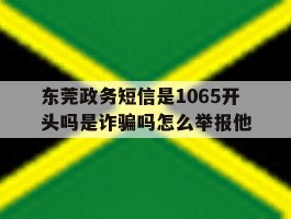 东莞政务短信是1065开头吗是诈骗吗怎么举报他