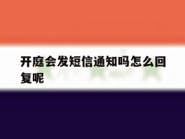 开庭会发短信通知吗怎么回复呢的简单介绍