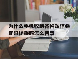 为什么手机收到各种短信验证码提醒呢怎么回事的简单介绍