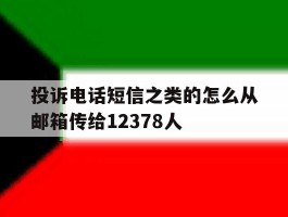 包含投诉电话短信之类的怎么从邮箱传给12378人的词条