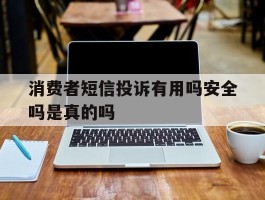 消费者短信投诉有用吗安全吗是真的吗