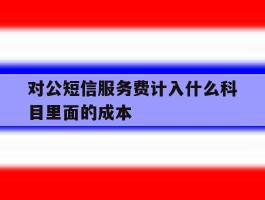 对公短信服务费计入什么科目里面的成本