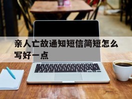 亲人亡故通知短信简短怎么写好一点